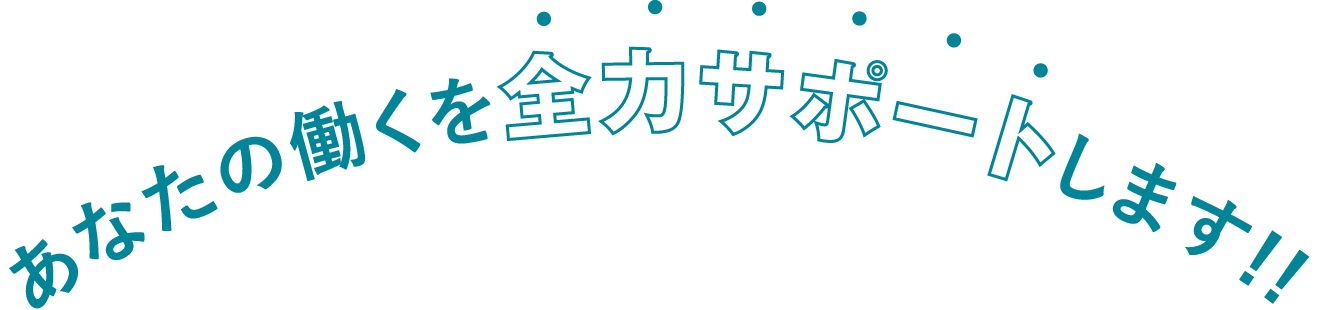 あなたの働くを全力サポートします!!