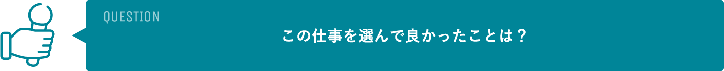 この仕事を選んで良かったことは？